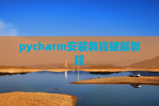 pycharm安装教程破解教程 pycharm安装教程破解教程